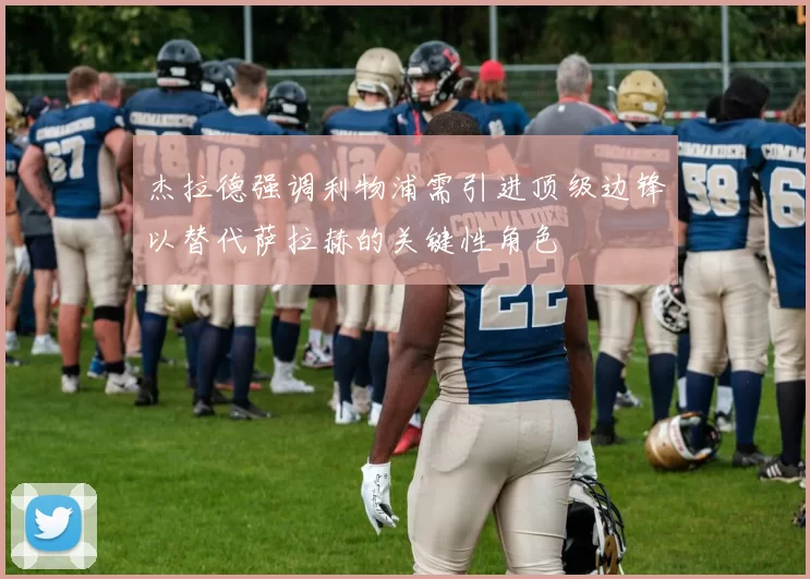 杰拉德强调利物浦需引进顶级边锋以替代萨拉赫的关键性角色
