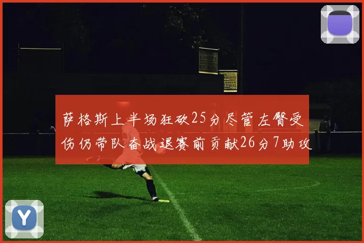 萨格斯上半场狂砍25分尽管左臀受伤仍带队奋战退赛前贡献26分7助攻