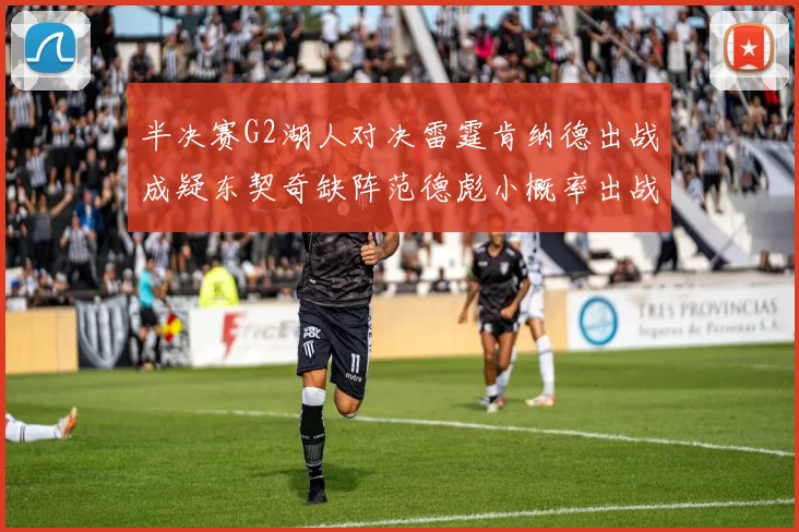 半决赛G2湖人对决雷霆肯纳德出战成疑东契奇缺阵范德彪小概率出战