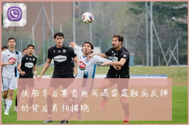 快船季后赛首轮或遇雷霆触底反弹的背后真相揭晓