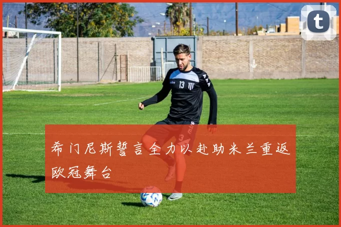 希门尼斯誓言全力以赴助米兰重返欧冠舞台