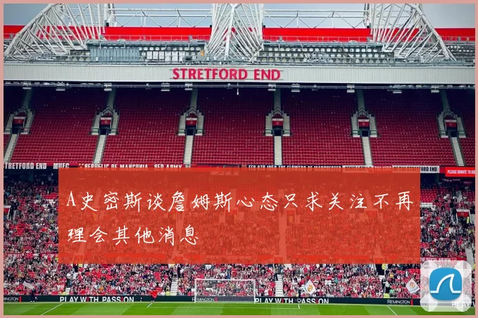 A史密斯谈詹姆斯心态只求关注不再理会其他消息