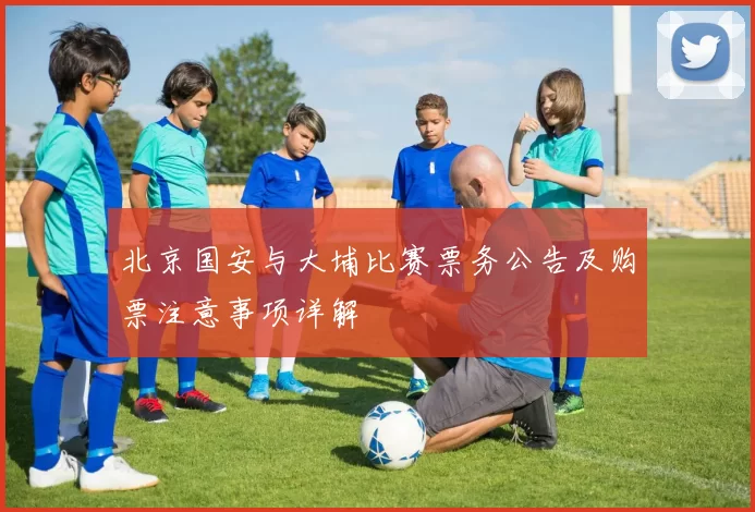 北京国安与大埔比赛票务公告及购票注意事项详解