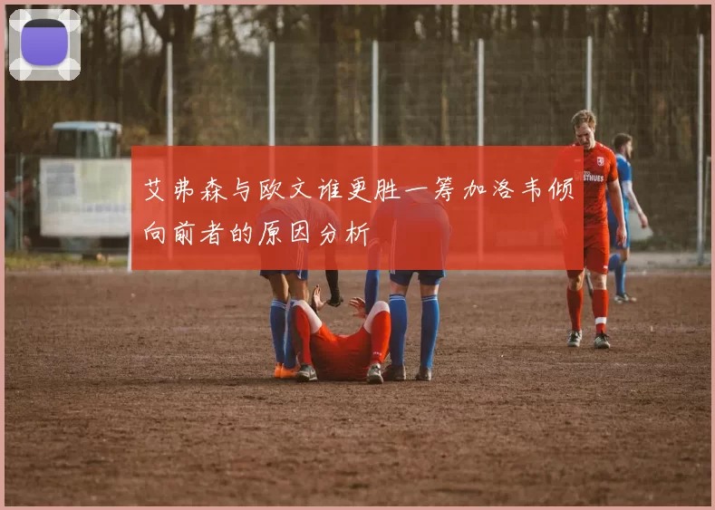 艾弗森与欧文谁更胜一筹加洛韦倾向前者的原因分析