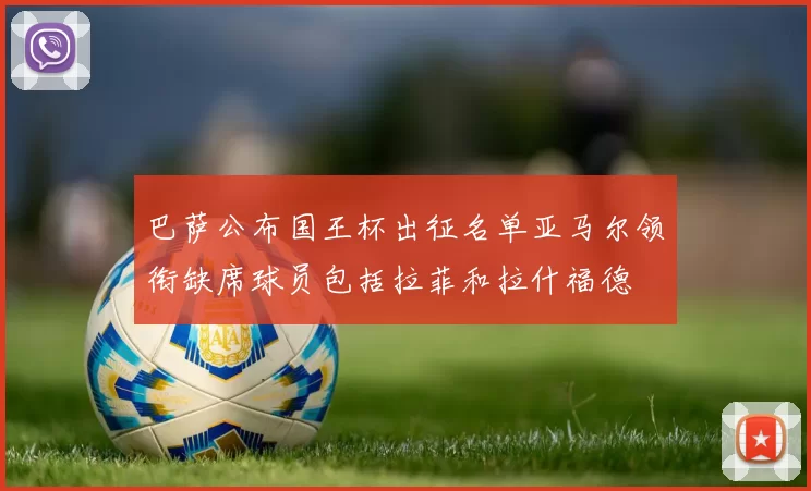 巴萨公布国王杯出征名单亚马尔领衔缺席球员包括拉菲和拉什福德