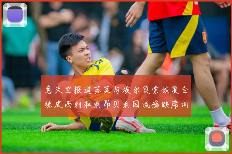 意天空报道苏莱与埃尔莫索恢复合练皮西利和利昂贝利因流感缺席训练