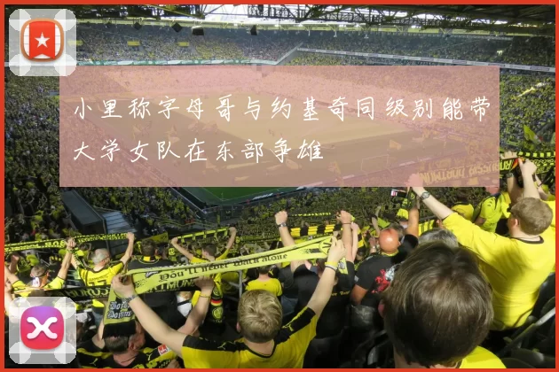 小里称字母哥与约基奇同级别能带大学女队在东部争雄