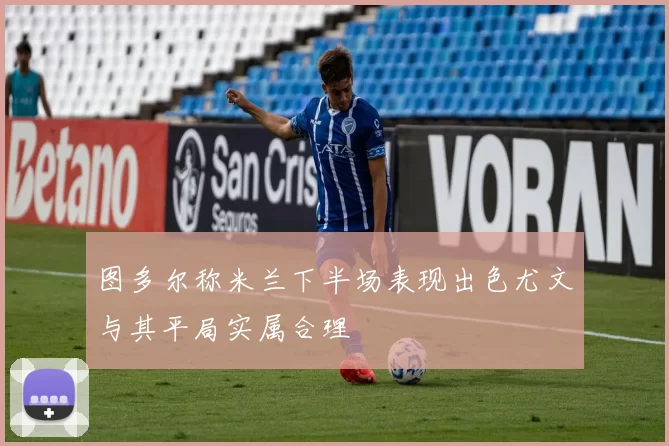 图多尔称米兰下半场表现出色尤文与其平局实属合理