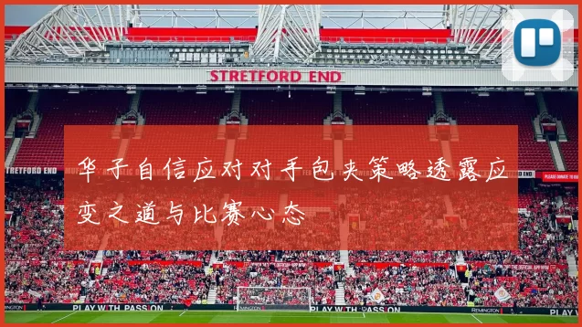 华子自信应对对手包夹策略透露应变之道与比赛心态