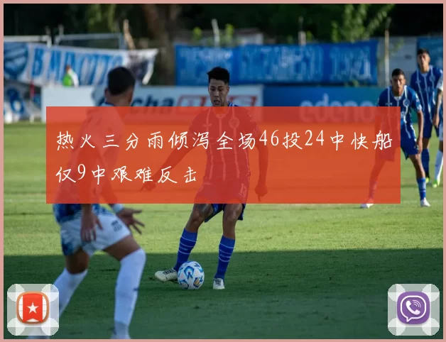 热火三分雨倾泻全场46投24中快船仅9中艰难反击