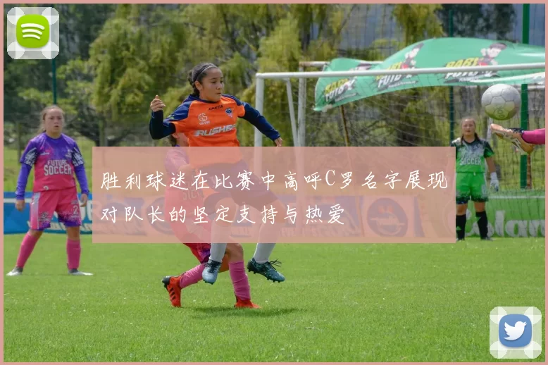 胜利球迷在比赛中高呼C罗名字展现对队长的坚定支持与热爱