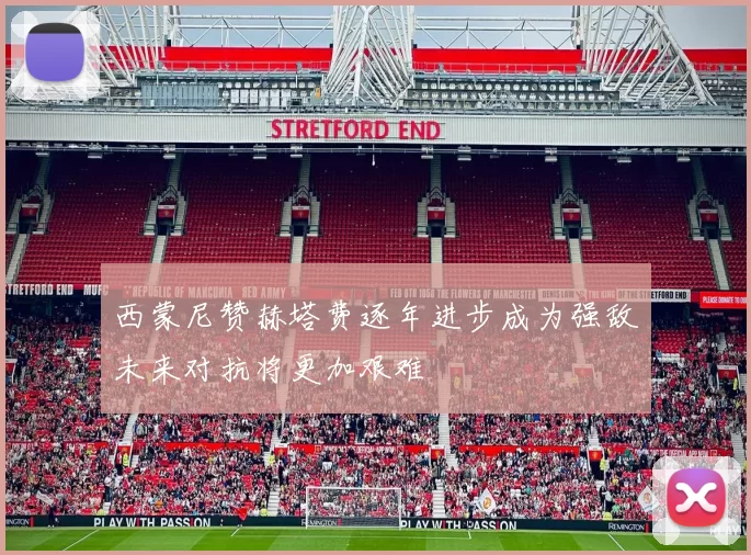 西蒙尼赞赫塔费逐年进步成为强敌未来对抗将更加艰难